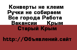 Конверты не клеим! Ручки не собираем! - Все города Работа » Вакансии   . Крым,Старый Крым